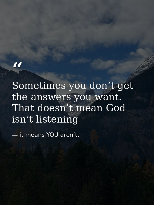 Sometimes you don’t get the answers you want. That doesn’t mean God isn’t listening — it means YOU aren’t.