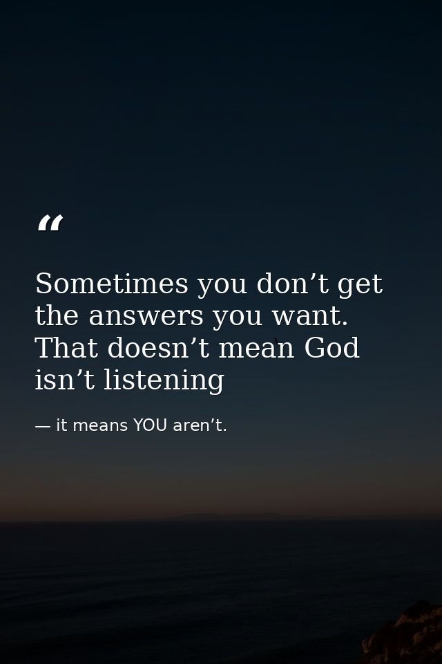 Sometimes you don’t get the answers you want. That doesn’t mean God isn’t listening — it means YOU aren’t.