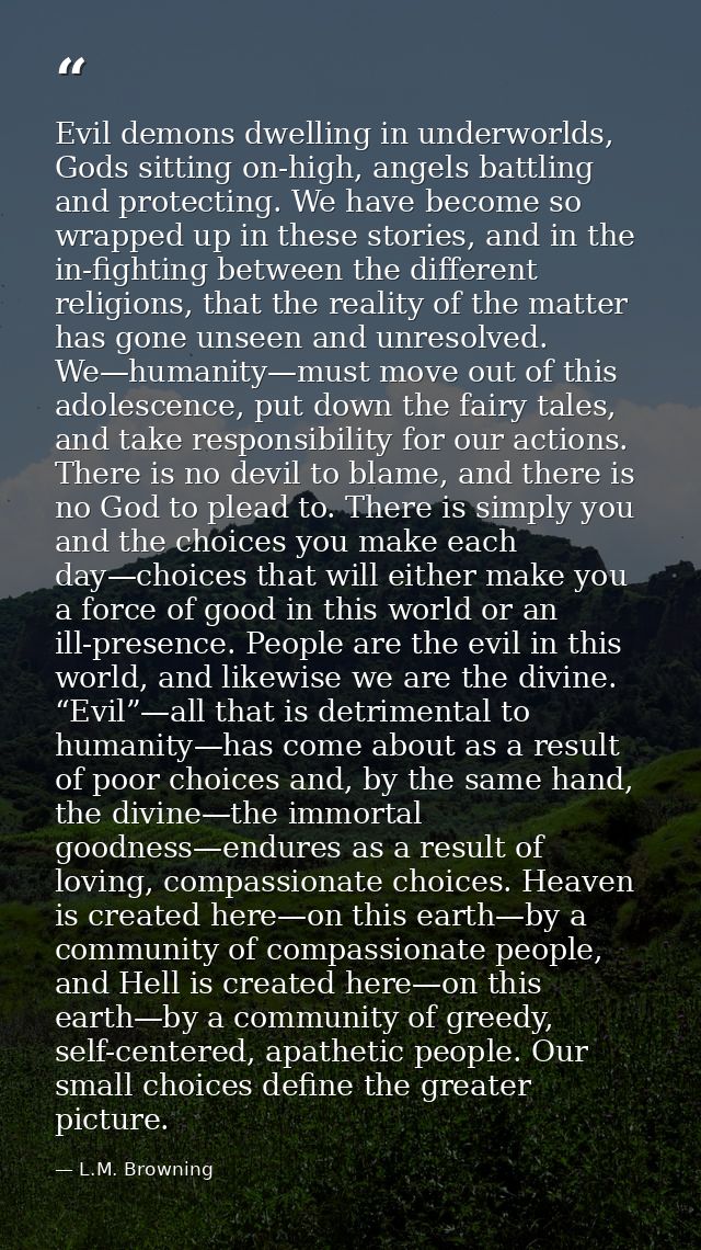 Evil demons dwelling in underworlds, Gods sitting on-high, angels battling and protecting. We have become so wrapped up  — L.M. Browning