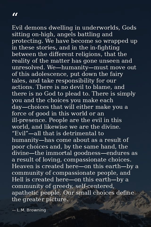Evil demons dwelling in underworlds, Gods sitting on-high, angels battling and protecting. We have become so wrapped up  — L.M. Browning
