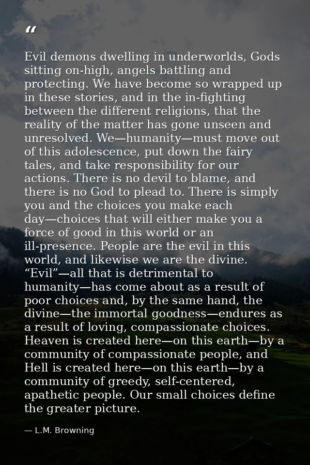 Evil demons dwelling in underworlds, Gods sitting on-high, angels battling and protecting. We have become so wrapped up  — L.M. Browning