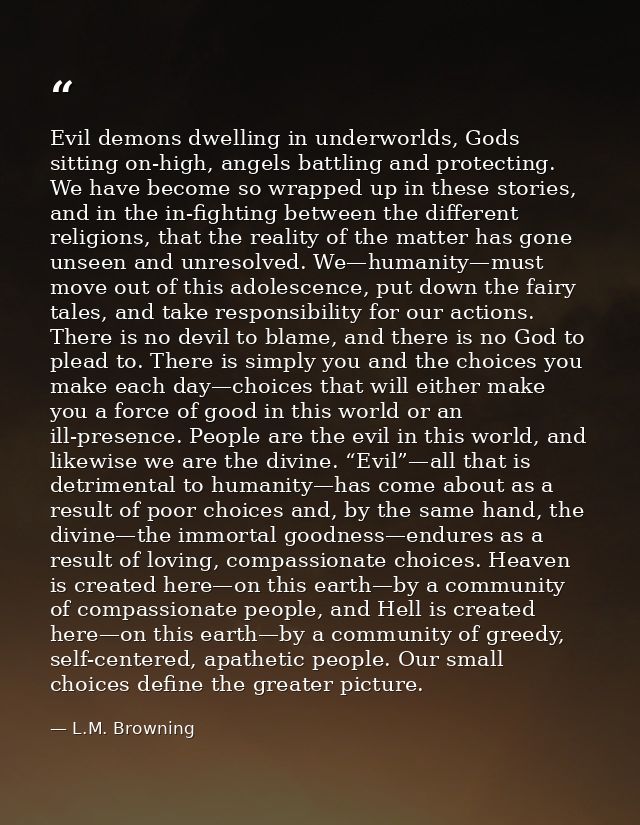 Evil demons dwelling in underworlds, Gods sitting on-high, angels battling and protecting. We have become so wrapped up  — L.M. Browning