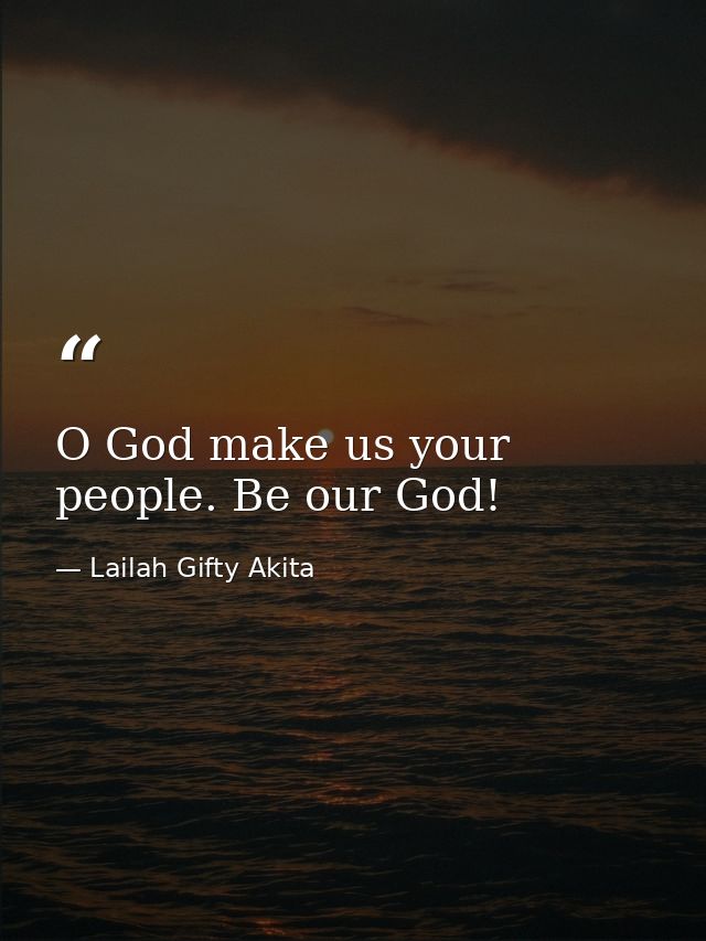 O God make us your people. Be our God! — Lailah Gifty Akita
