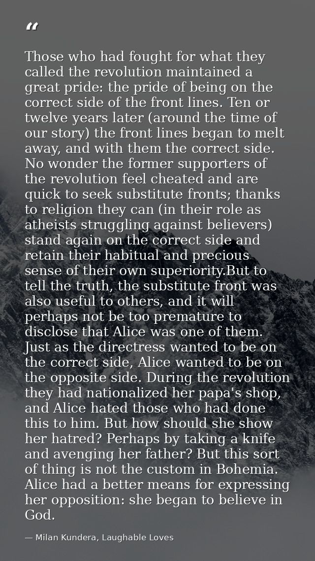 Those who had fought for what they called the revolution maintained a great pride: the pride of being on the correct sid — Milan Kundera, Laughable Loves