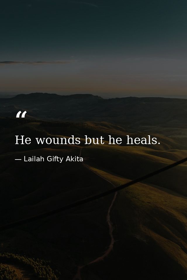 He wounds but he heals. — Lailah Gifty Akita