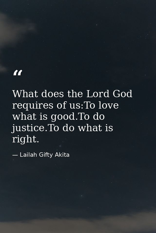 What does the Lord God requires of us:To love what is good.To do justice.To do what is right. — Lailah Gifty Akita