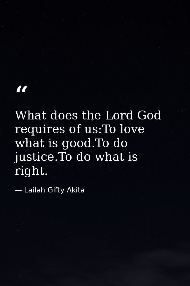 What does the Lord God requires of us:To love what is good.To do justice.To do what is right. — Lailah Gifty Akita