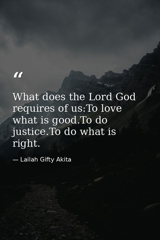 What does the Lord God requires of us:To love what is good.To do justice.To do what is right. — Lailah Gifty Akita