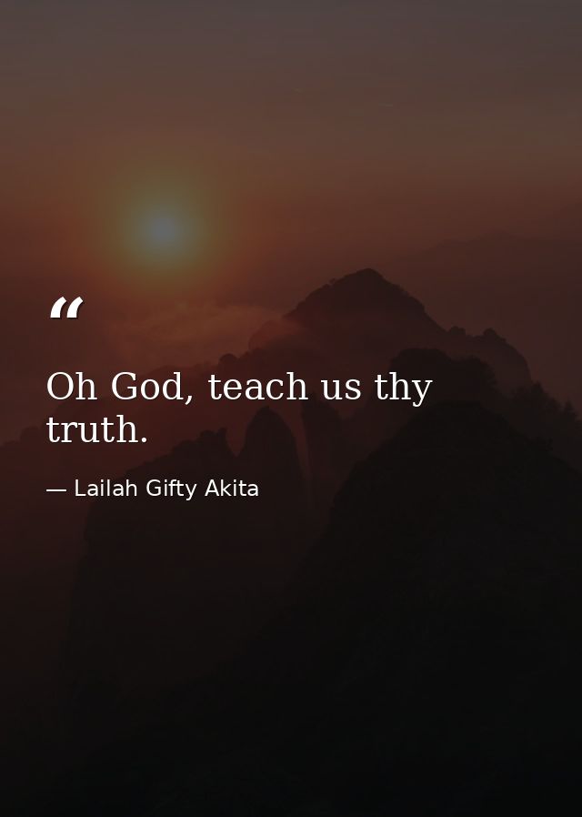 Oh God, teach us thy truth. — Lailah Gifty Akita