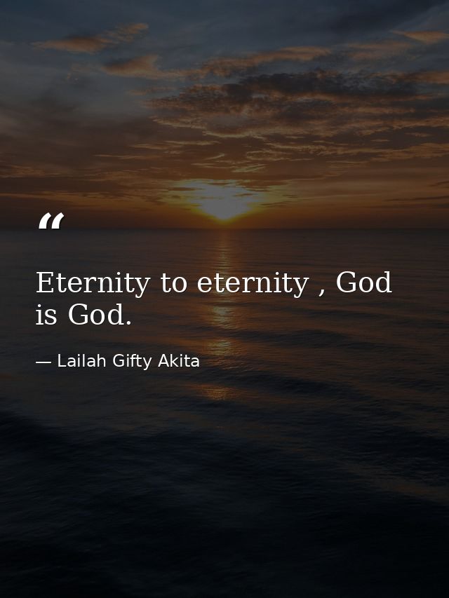 Eternity to eternity , God is God. — Lailah Gifty Akita
