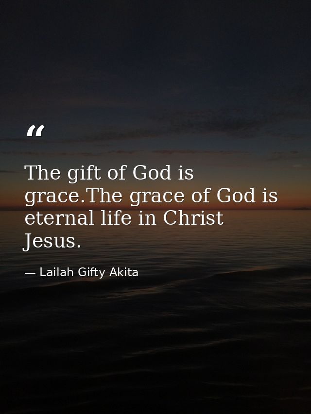 The gift of God is grace.The grace of God is eternal life in Christ Jesus. — Lailah Gifty Akita