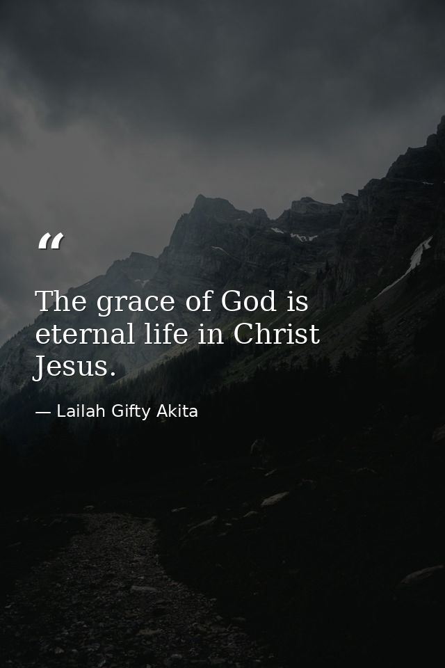 The grace of God is eternal life in Christ Jesus. — Lailah Gifty Akita