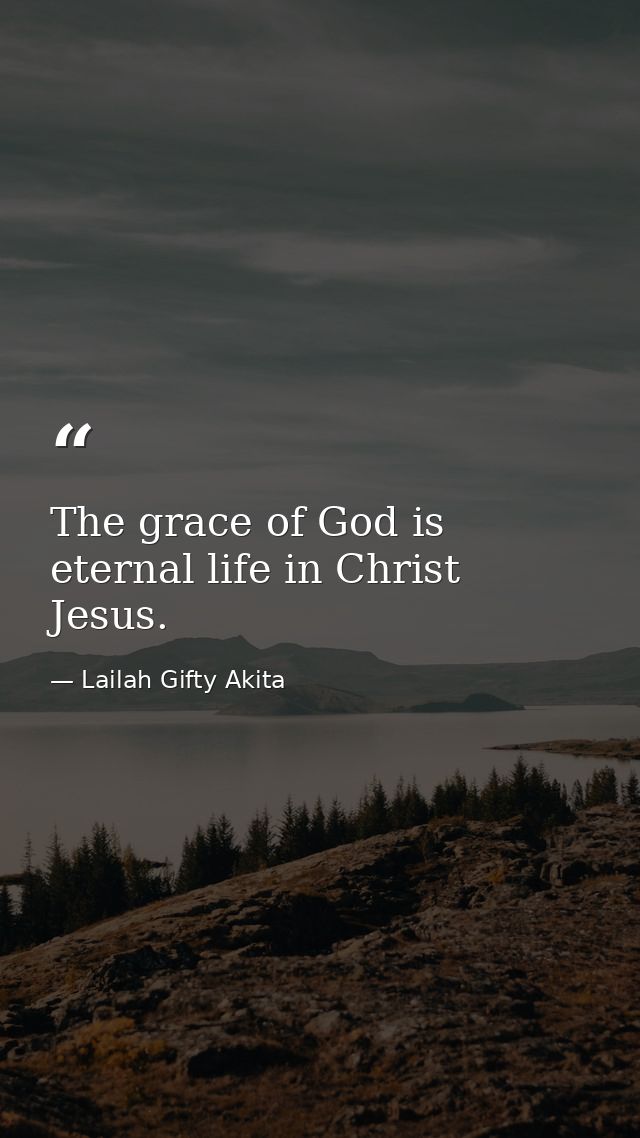 The grace of God is eternal life in Christ Jesus. — Lailah Gifty Akita
