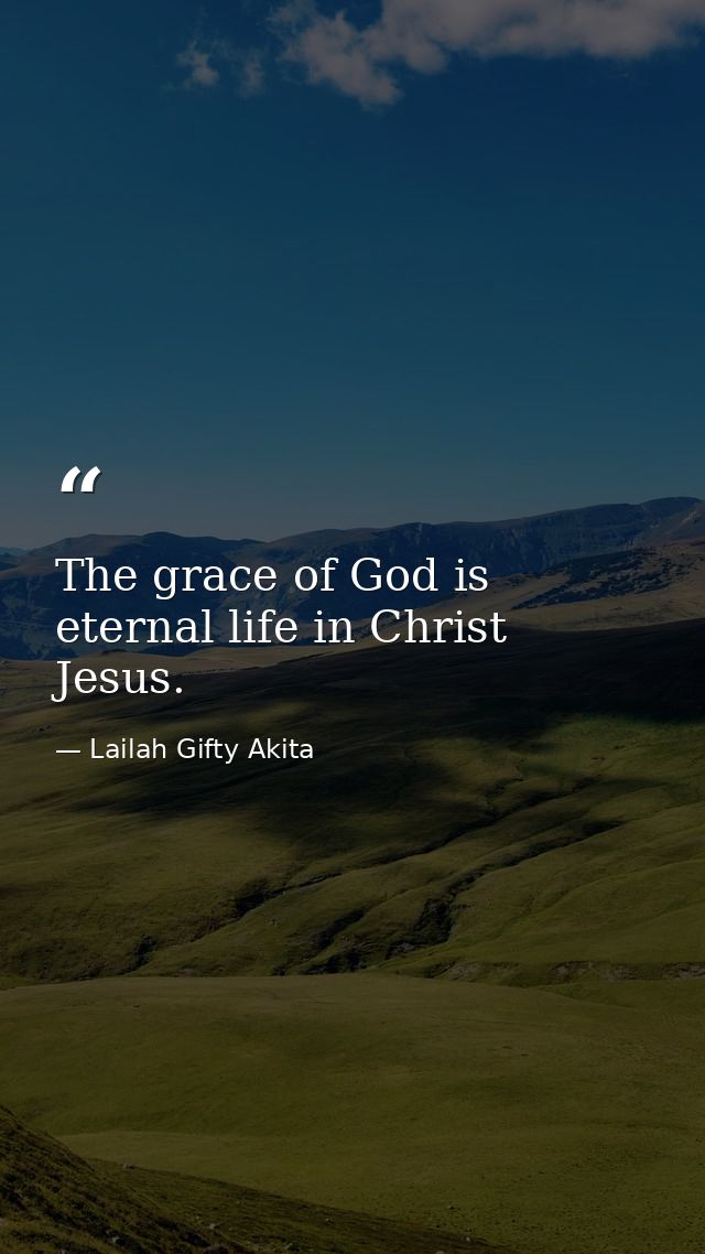 The grace of God is eternal life in Christ Jesus. — Lailah Gifty Akita