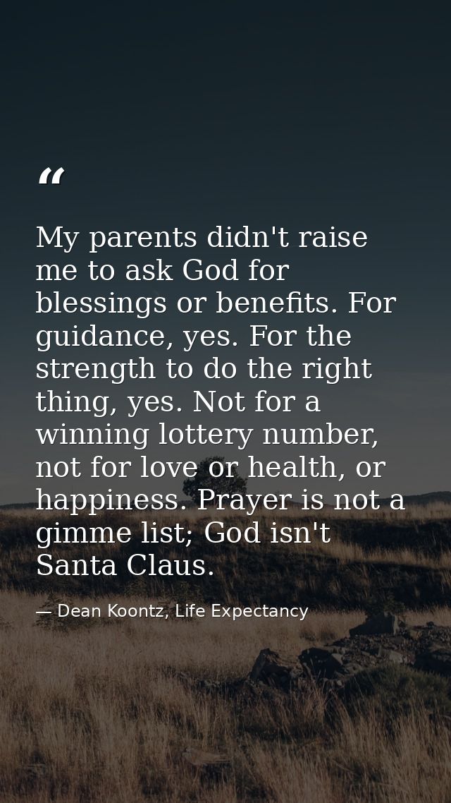 My parents didn't raise me to ask God for blessings or benefits. For guidance, yes. For the strength to do the right thi — Dean Koontz, Life Expectancy