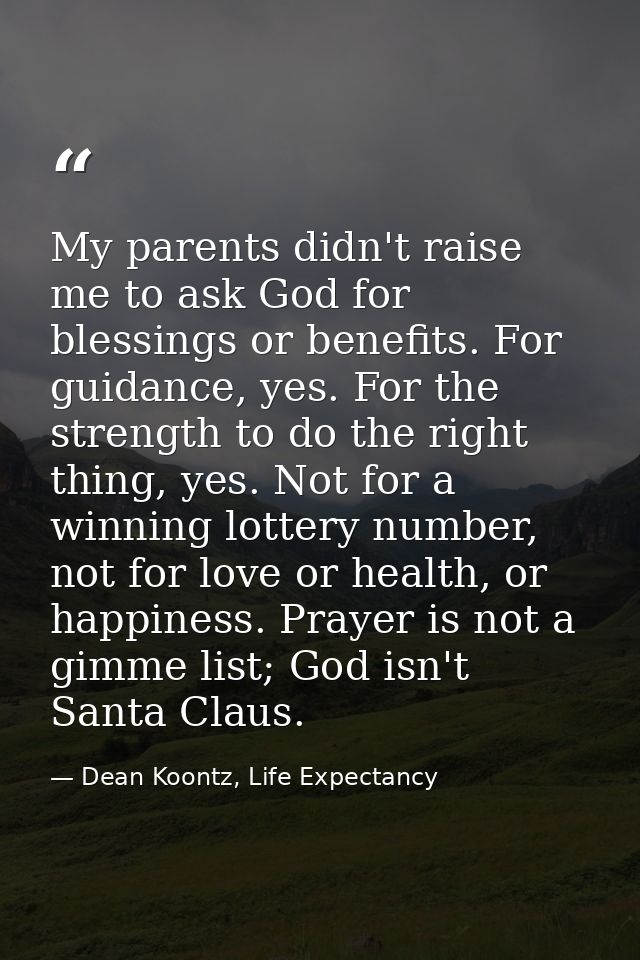 My parents didn't raise me to ask God for blessings or benefits. For guidance, yes. For the strength to do the right thi — Dean Koontz, Life Expectancy