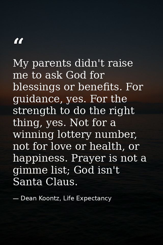My parents didn't raise me to ask God for blessings or benefits. For guidance, yes. For the strength to do the right thi — Dean Koontz, Life Expectancy