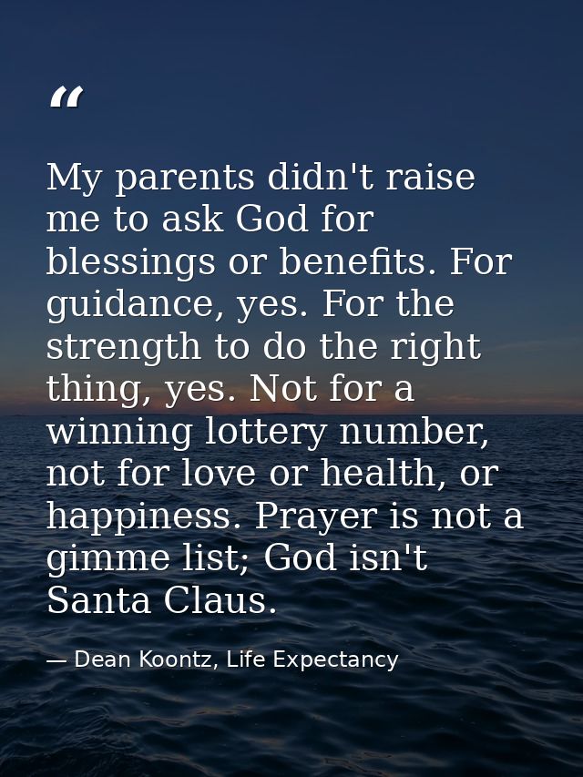 My parents didn't raise me to ask God for blessings or benefits. For guidance, yes. For the strength to do the right thi — Dean Koontz, Life Expectancy