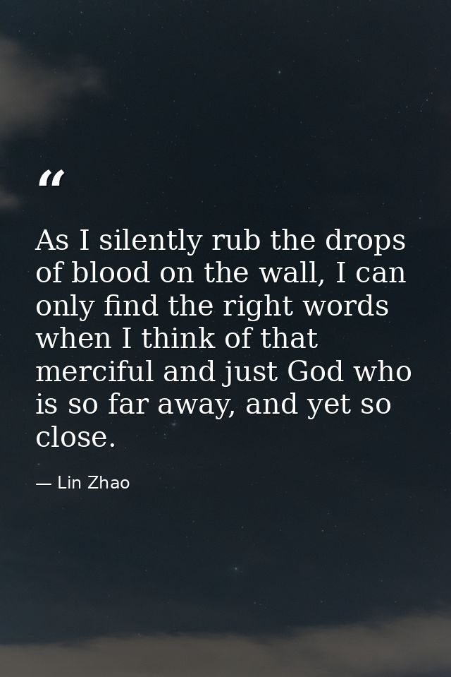 As I silently rub the drops of blood on the wall, I can only find the right words when I think of that merciful and just — Lin Zhao