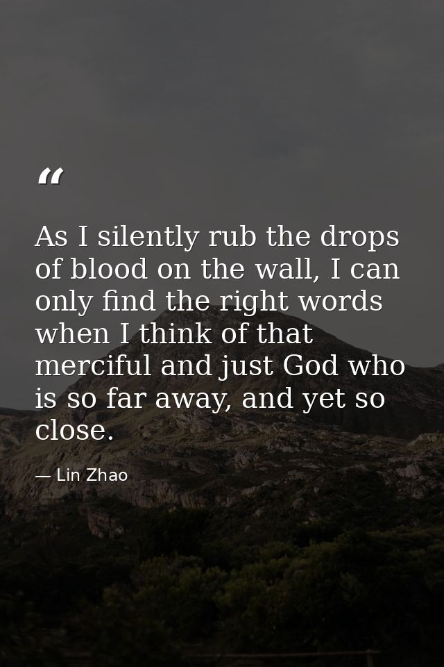 As I silently rub the drops of blood on the wall, I can only find the right words when I think of that merciful and just — Lin Zhao