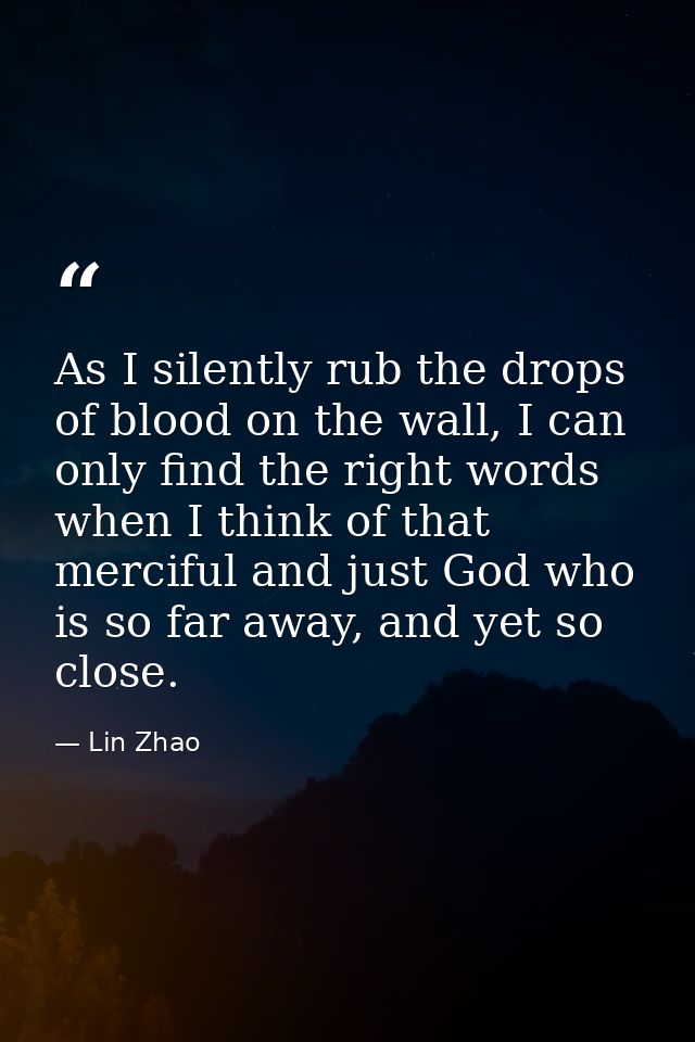 As I silently rub the drops of blood on the wall, I can only find the right words when I think of that merciful and just — Lin Zhao