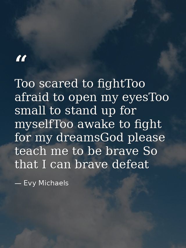 Too scared to fightToo afraid to open my eyesToo small to stand up for myselfToo awake to fight for my dreamsGod please  — Evy Michaels