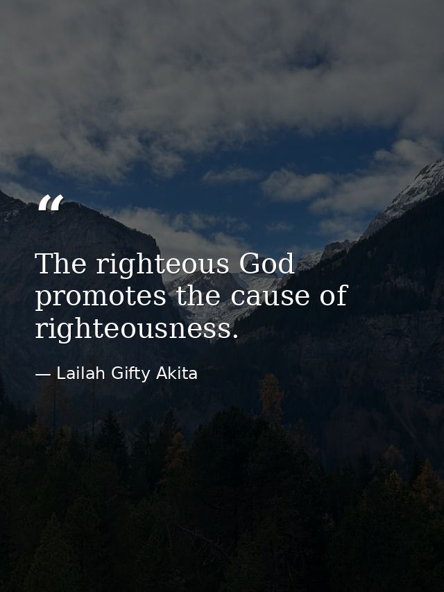 The righteous God promotes the cause of righteousness. — Lailah Gifty Akita