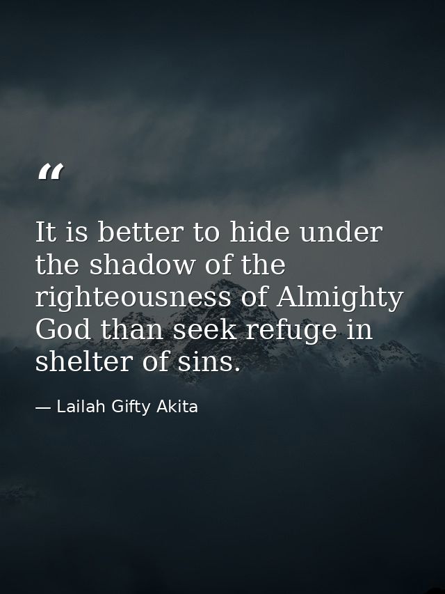It is better to hide under the shadow of the righteousness of Almighty God than seek refuge in shelter of sins. — Lailah Gifty Akita