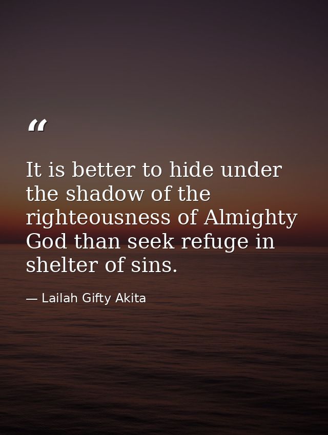 It is better to hide under the shadow of the righteousness of Almighty God than seek refuge in shelter of sins. — Lailah Gifty Akita
