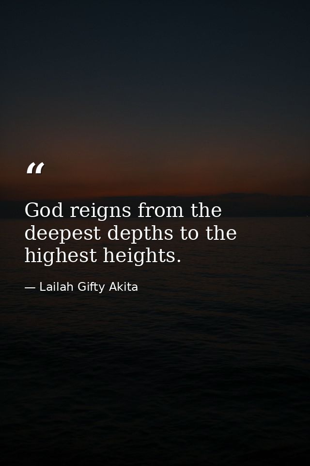 God reigns from the deepest depths to the highest heights. — Lailah Gifty Akita