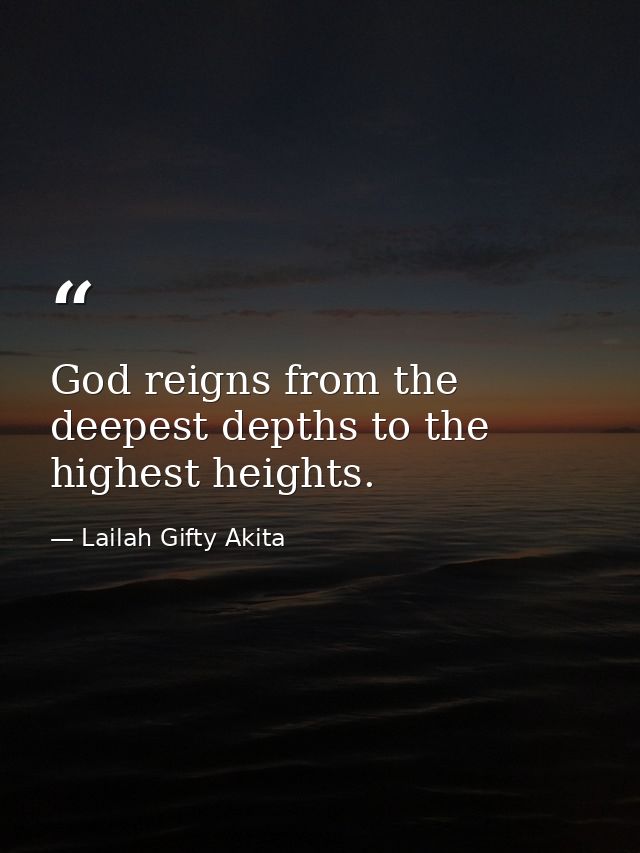 God reigns from the deepest depths to the highest heights. — Lailah Gifty Akita