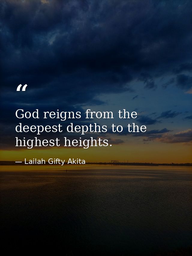 God reigns from the deepest depths to the highest heights. — Lailah Gifty Akita