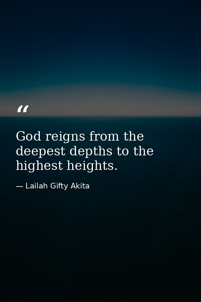 God reigns from the deepest depths to the highest heights. — Lailah Gifty Akita