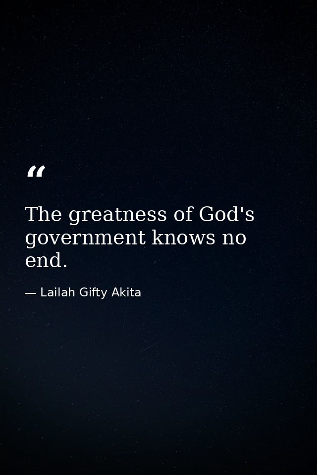 The greatness of God's government knows no end. — Lailah Gifty Akita