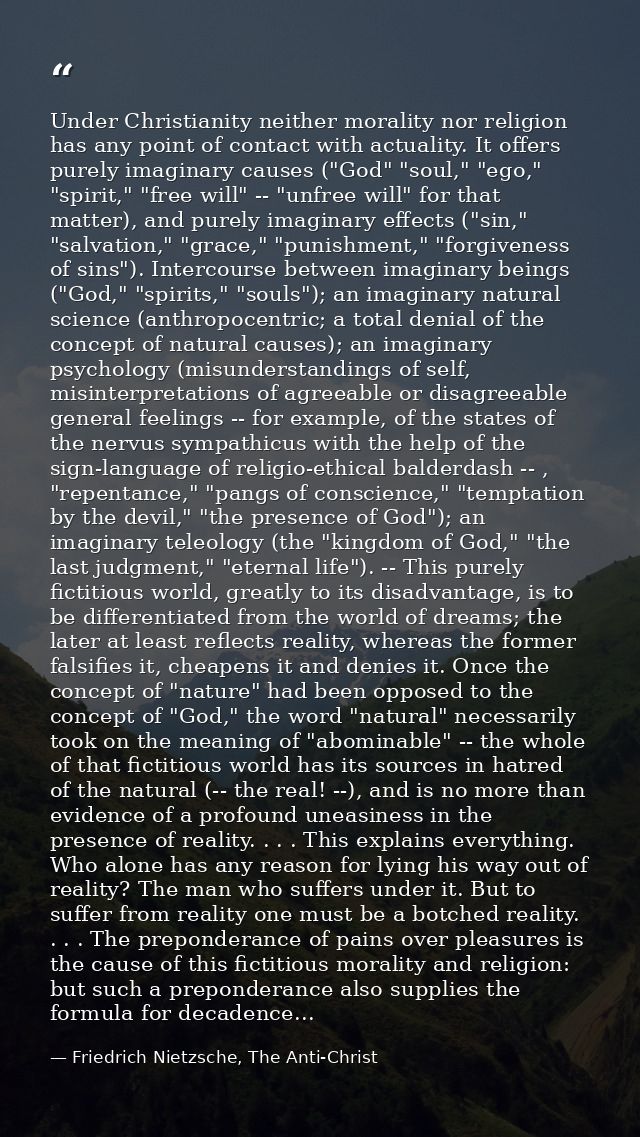 Under Christianity neither morality nor religion has any point of contact with actuality. It offers purely imaginary cau — Friedrich Nietzsche, The Anti-Christ