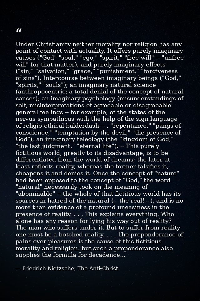Under Christianity neither morality nor religion has any point of contact with actuality. It offers purely imaginary cau — Friedrich Nietzsche, The Anti-Christ