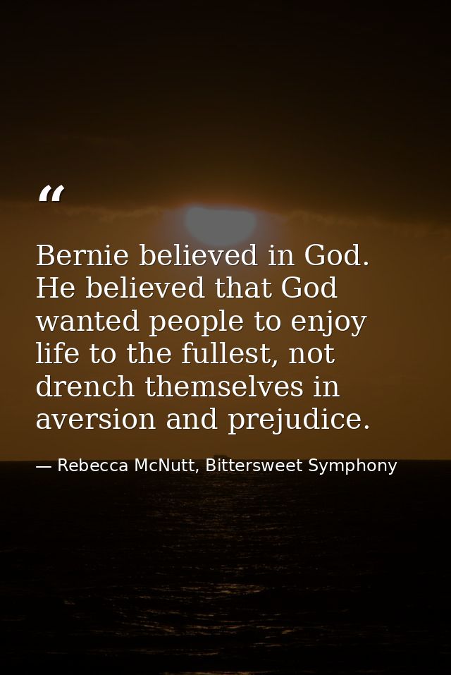 Bernie believed in God. He believed that God wanted people to enjoy life to the fullest, not drench themselves in aversi — Rebecca McNutt, Bittersweet Symphony