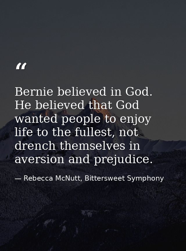 Bernie believed in God. He believed that God wanted people to enjoy life to the fullest, not drench themselves in aversi — Rebecca McNutt, Bittersweet Symphony
