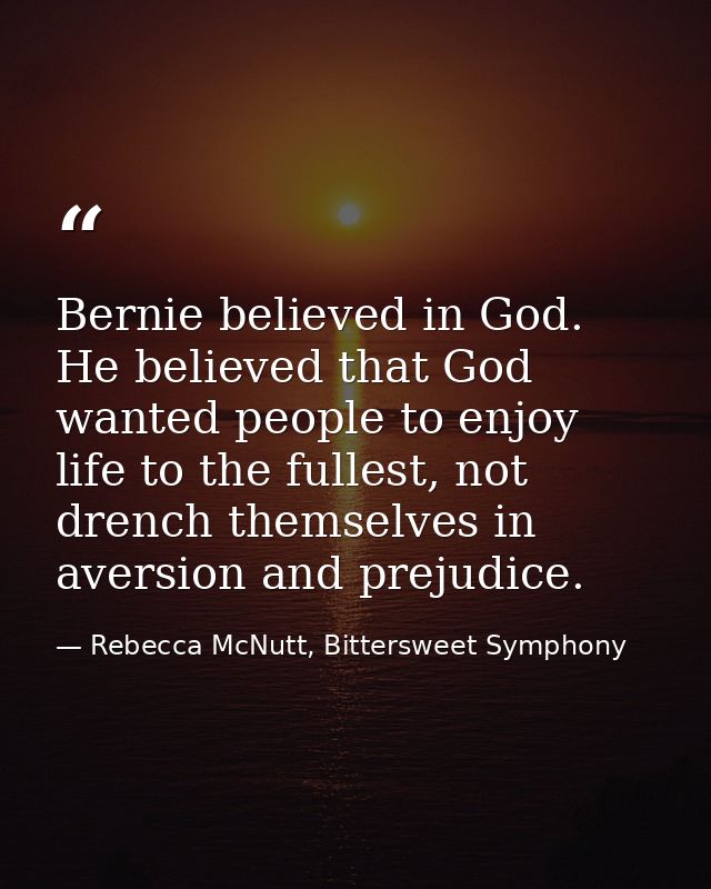 Bernie believed in God. He believed that God wanted people to enjoy life to the fullest, not drench themselves in aversi — Rebecca McNutt, Bittersweet Symphony