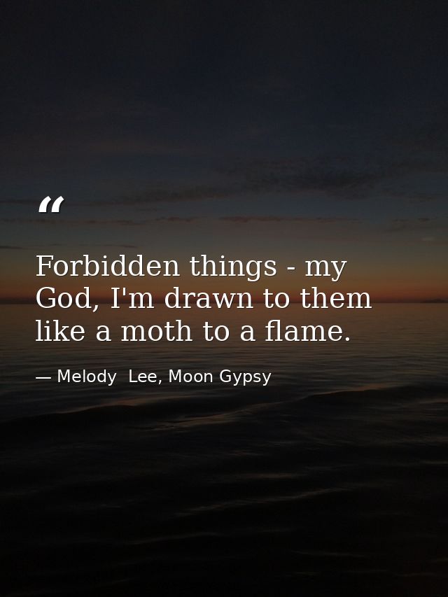 Forbidden things - my God, I'm drawn to them like a moth to a flame. — Melody  Lee, Moon Gypsy