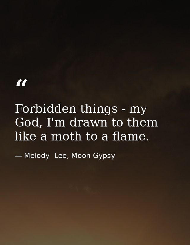 Forbidden things - my God, I'm drawn to them like a moth to a flame. — Melody  Lee, Moon Gypsy