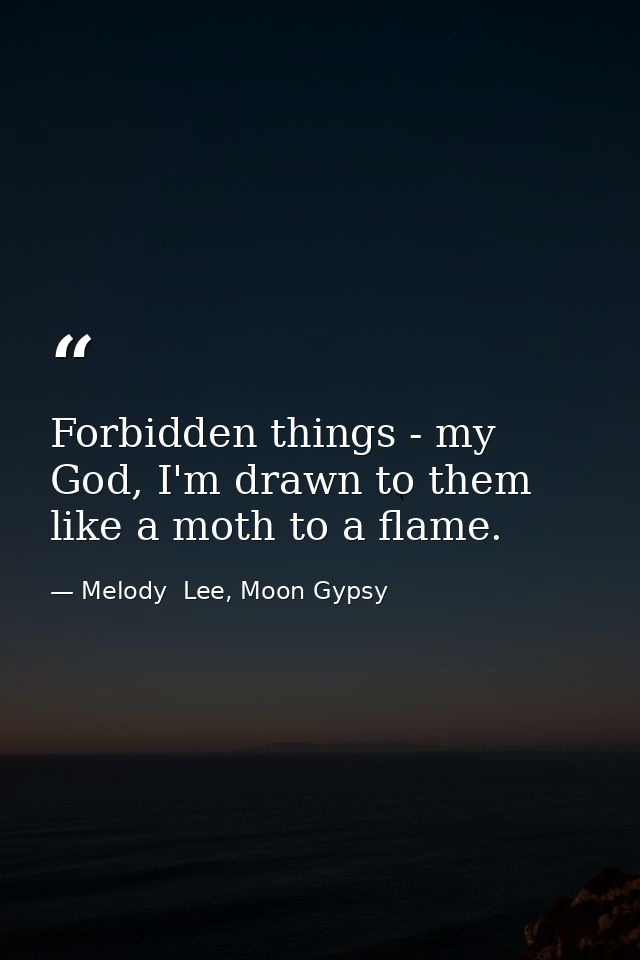 Forbidden things - my God, I'm drawn to them like a moth to a flame. — Melody  Lee, Moon Gypsy