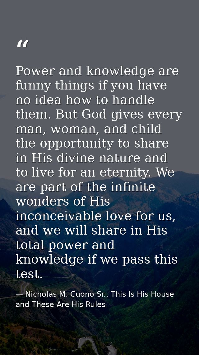 Power and knowledge are funny things if you have no idea how to handle them. But God gives every man, woman, and child t — Nicholas M. Cuono Sr., This Is His House and These Are His Rules