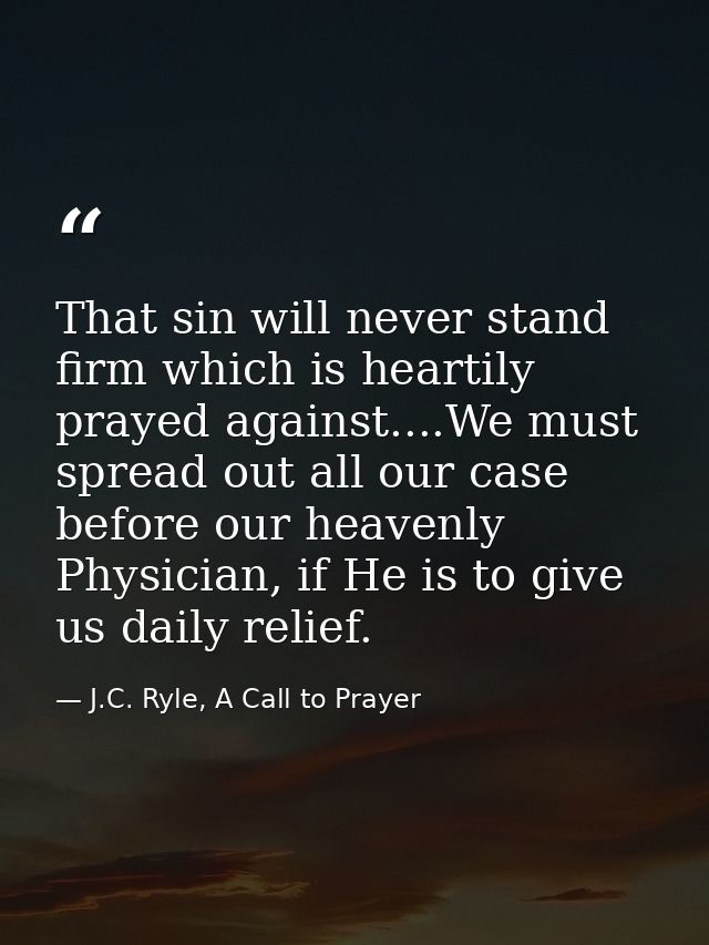 That sin will never stand firm which is heartily prayed against....We must spread out all our case before our heavenly P — J.C. Ryle, A Call to Prayer