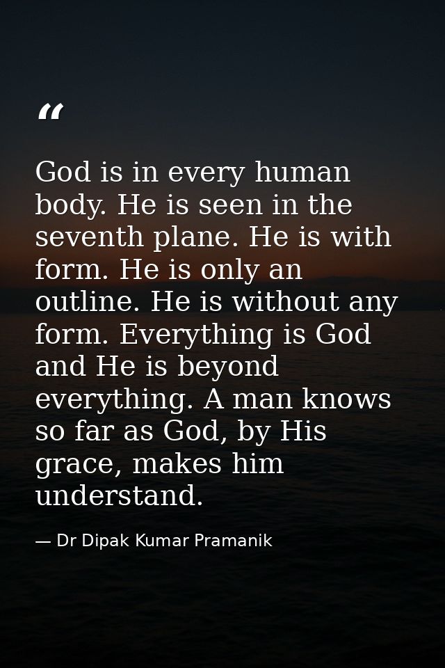God is in every human body. He is seen in the seventh plane. He is with form. He is only an outline. He is without any f — Dr Dipak Kumar Pramanik