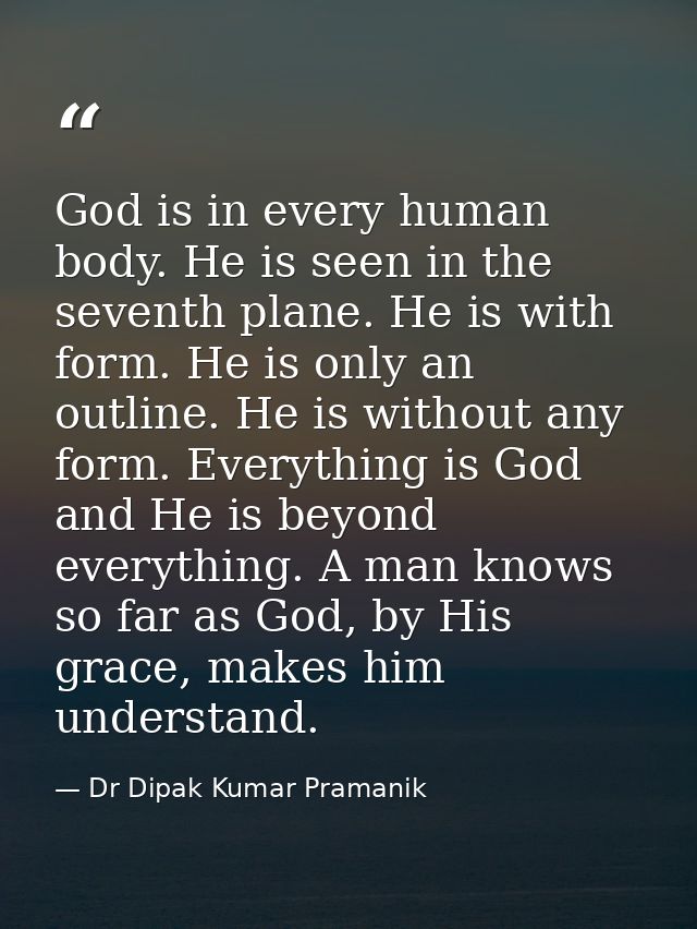 God is in every human body. He is seen in the seventh plane. He is with form. He is only an outline. He is without any f — Dr Dipak Kumar Pramanik