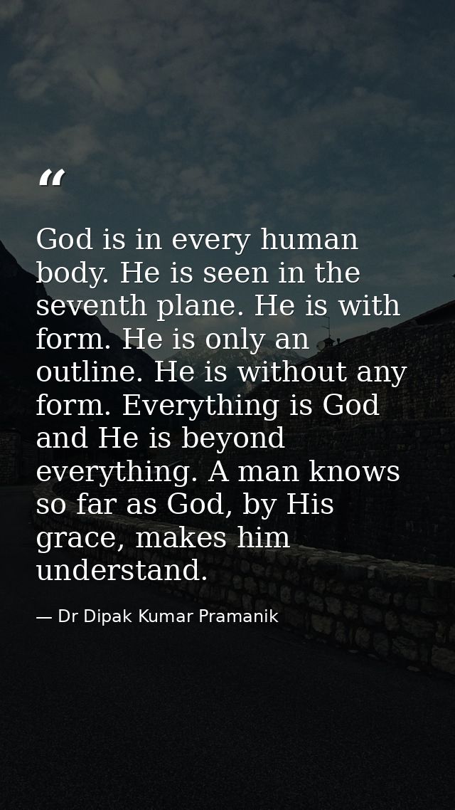 God is in every human body. He is seen in the seventh plane. He is with form. He is only an outline. He is without any f — Dr Dipak Kumar Pramanik