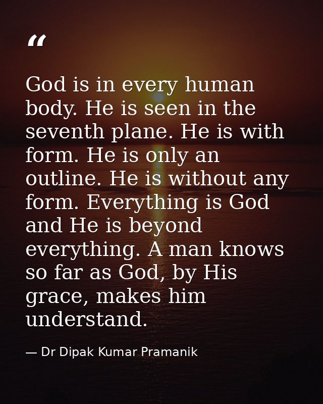 God is in every human body. He is seen in the seventh plane. He is with form. He is only an outline. He is without any f — Dr Dipak Kumar Pramanik