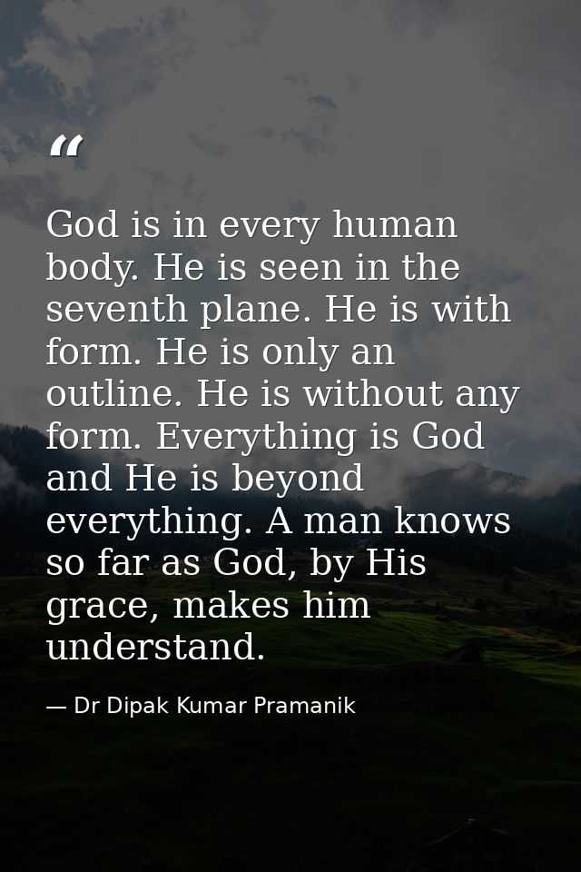 God is in every human body. He is seen in the seventh plane. He is with form. He is only an outline. He is without any f — Dr Dipak Kumar Pramanik