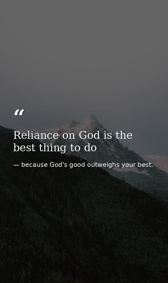 Reliance on God is the best thing to do — because God's good outweighs your best.